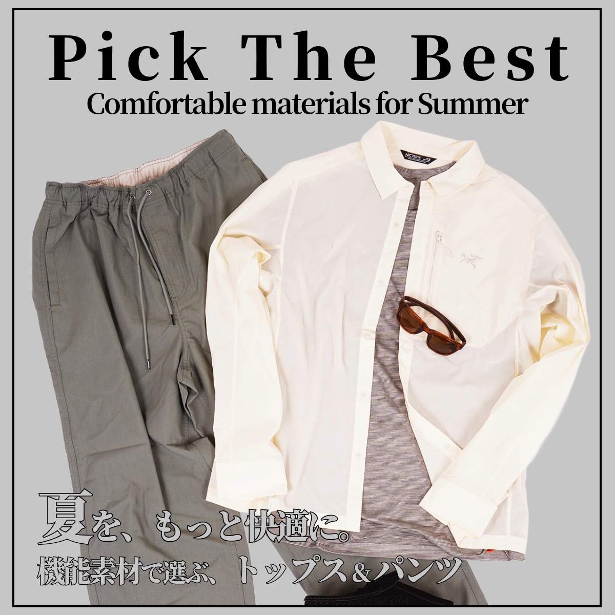 Pick The Best -Comfortable materials for Summer- | 夏を、もっと快適に。機能素材で選ぶ、トップス&パンツ